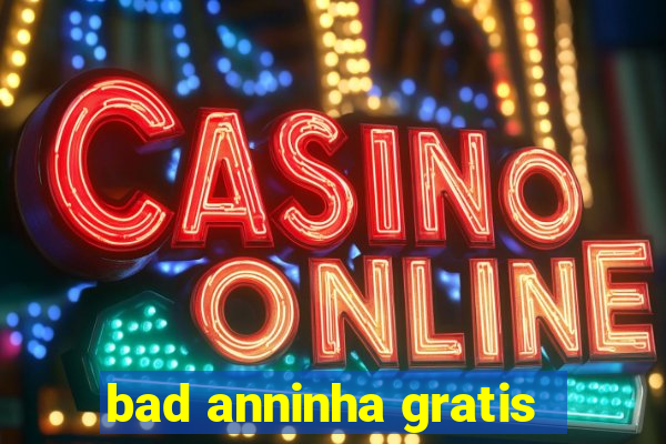 bad anninha gratis